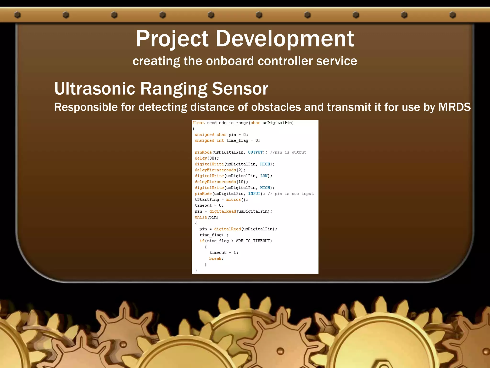 Project Development
creating the onboard controller service
Ultrasonic Ranging Sensor
Responsible for detecting distance of obstacles and transmit it for use by MRDS
 