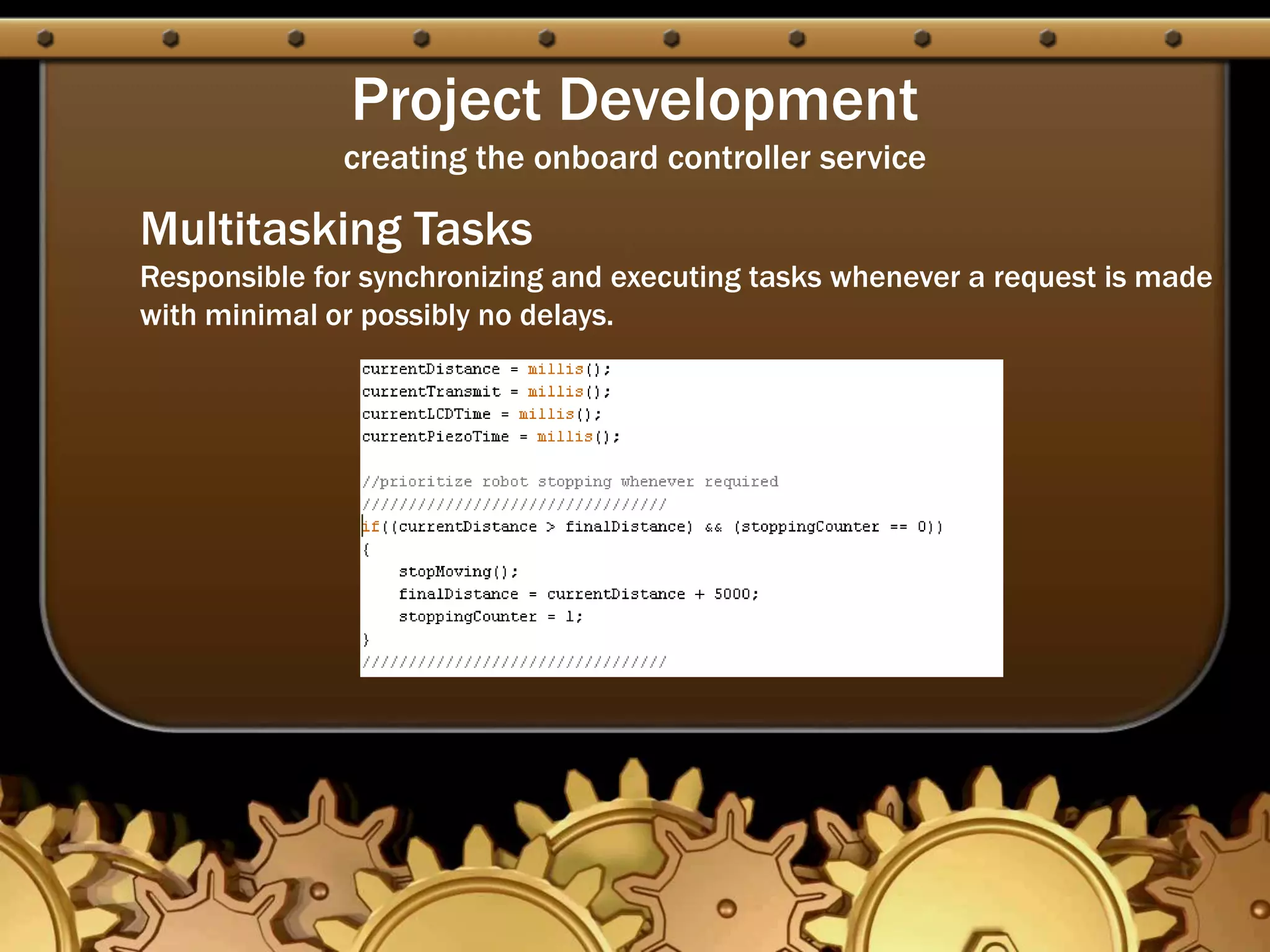 Project Development
creating the onboard controller service
Multitasking Tasks
Responsible for synchronizing and executing tasks whenever a request is made
with minimal or possibly no delays.
 