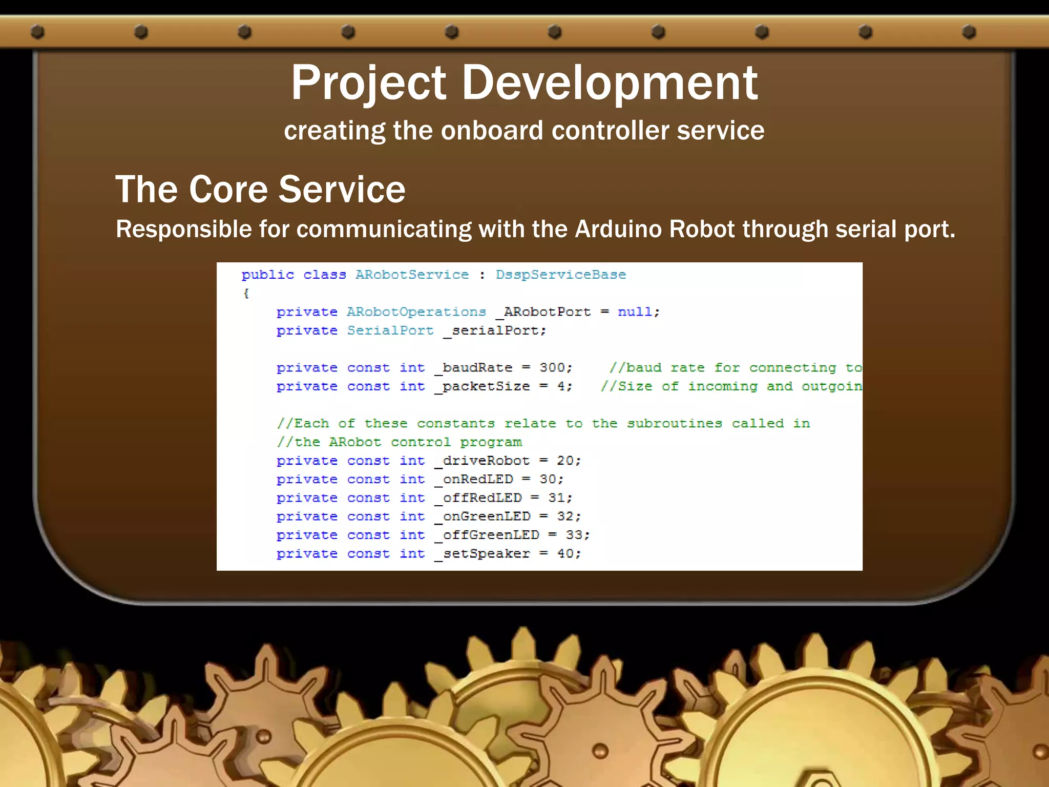Project Development
creating the onboard controller service
The Core Service
Responsible for communicating with the Arduino Robot through serial port.
 
