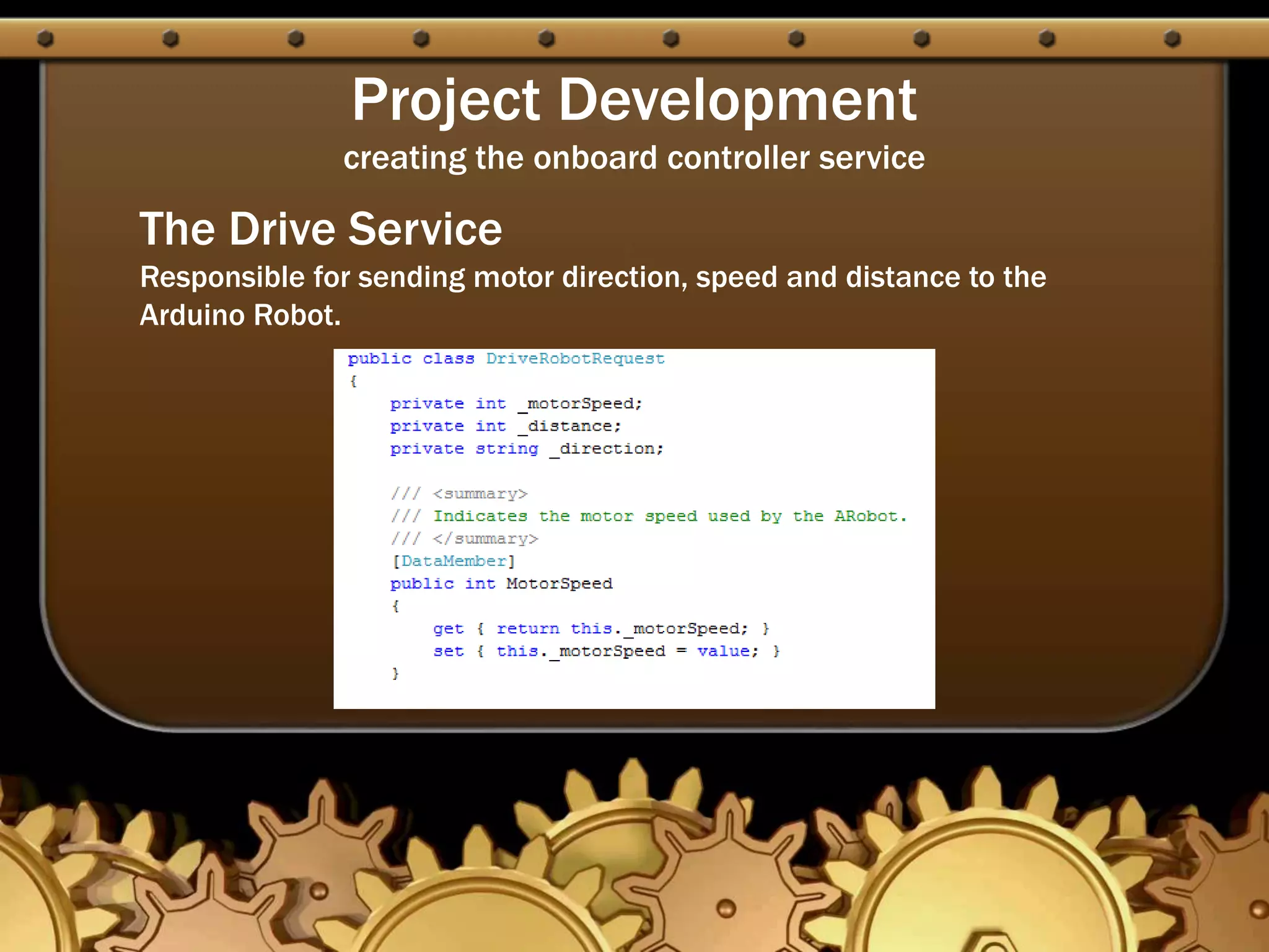 Project Development
creating the onboard controller service
The Drive Service
Responsible for sending motor direction, speed and distance to the
Arduino Robot.
 