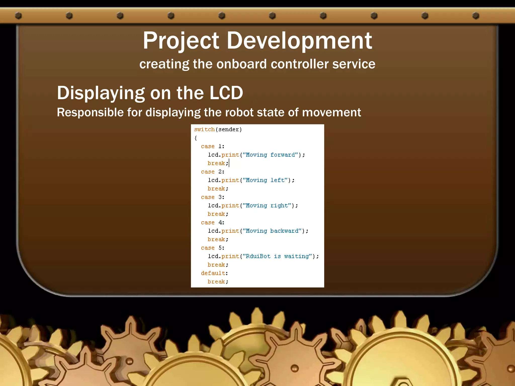 Project Development
creating the onboard controller service
Displaying on the LCD
Responsible for displaying the robot state of movement
 