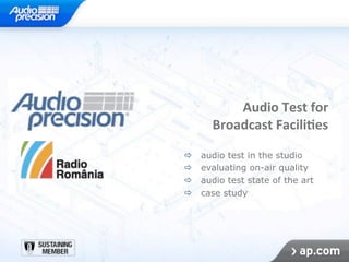 Audio	Test	for	
Broadcast	Facili2es	
!  audio test in the studio
!  evaluating on-air quality
!  audio test state of the art
!  case study
 