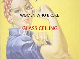 WOMEN WHO BROKE
GLASS CEILING
 
