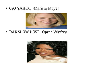 • CEO YAHOO -Marissa Mayer
• TALK SHOW HOST - Oprah Winfrey
 