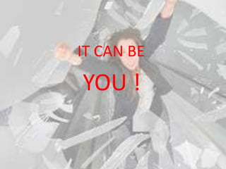 IT CAN BE
YOU !
 