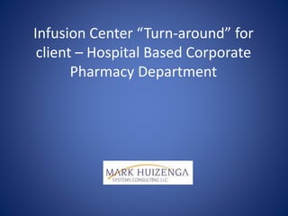 Infusion Center “Turn-around” for
client – Hospital Based Corporate
Pharmacy Department
 