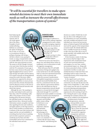 OPINION PIECE
limit balancing the
current demand/
capacity ratio of
one mode against
that of the others.
Examples of such
include affording
habitual car commuters
the option of taking the
bus or train, or vice versa
as circumstances dictate, or
perhaps of paying a toll, hiring a
self drive vehicle or taxi, paying for
transit, or using a transportation asset
in a totally different city or even country
with the same open payments account.
The means to do this, though it seemed
a far reach when I first became involved
with the ITS community 18 years ago, is
far from science fiction at this point. New
high throughput devices such as 5.8/5.9
GHz toll tags and readers and low latency
LTE wireless networks are being deployed
around the world. Electronic wallets
and ePayments supported by advanced
encryption algorithms to ensure privacy
and security have already eliminated the
need for physical currency at the level of
the user and the financial networks with
which they interact.
Although the term “silo smashing’ is
an often (and indeed overly) used term
these days, what ITS technology really
offers is the prospect of not so much
breaking down the barriers between
the individual modes as it does fill the
gaps between them. Advanced traveller
information systems can gather real-time
data regarding all events and conditions,
and apply analytics to this huge stream of
data to notify travellers accurately hours
in advance of the exact time journeys will
require and the cost and availability of
everything from fuel to fares to parking,
and even link to payment systems to
seamlessly pay for these and other
commodities and services customised to
the individual route and user.
CHOICES AND
COMMITMENT
Technological enablement is
above all else making congestion
management far more a matter
of actually managing congestion
rather than the two extremes of:
1. Multi-year mega-billion
construction projects to add
lane miles in the hopes of
heading it off
2. Simply reacting to it when
(despite these efforts) it
invariably happens
However let me be clear that ITS is,
always was, and indeed always will be an
enablement, not an achievement in itself,
of congestion management.
What will ensure that ITS will fulfill
its promise of being mere gadgetry has
in the end far less to do with technology
itself as it does how operational doctrines
and policy evolve to promote and
sustain the necessary transformation
of the global transportation ecosystem.
Beyond intermodal flexibility there
must be a commitment from the most
senior officials in government industry
down to the individual user that no
element transportation network should
operate in a vacuum but be leveraged
collectively through ITS. As all ITS is
deployed and made available it is essential,
indeed as essential as the development
of the technology itself, that the
operators and travelling
public remain willing
to both learn to use
it, and likewise to
adapt their collective
and individual
behaviour to take
full advantage of it.
The key is flexibility.
Rather than deciding,
“I am a car commuter,” or
“I always take the train to shop
in the suburbs,” and following that
decision as a matter of habit day in and
day out, there is the willingness to use
the information ever more immediately
and easily available and tailored to each
individual user choose the best journey
option as balanced against both individual
need and the capacity of the transportation
ecosystem itself. The attitude shifts then
from a modally-focused one of seeking
to take a bus trip or bike ride, to one of
mode neutrality, with mobility itself as the
primary requirement.
It then becomes a matter of selecting
the resources that best align to that
requirement with consideration based
on each user’s personal preferences
and margins as to cost, time, comfort,
environmental impact, etc. Along with
the choices presented to them, it will be
essential for travellers to make open-
minded decisions to both meet their own
immediate needs as well as ensure the
overall effectiveness of the transportation
“system of systems.”
In this regard much can be drawn
from the experience of the public safety
community over the past decade since the
tragic events of September 11, 2001, which
was in many ways the start of a revolution
in security planning and preparedness
similar to the one transportation had
experienced on the morning of April 15,
1912. During the past 11 years, though
technology has certainly evolved, even
more can be credited to the development
or enhancement of mutual
aid agreements, statewide
interoperability executive
committees, regional
planning entities and the
like to ensure the same kind
of shift in approach just
discussed for congestion
management: optimized
and aligned resources,
integrated networks,
and the right level
and type information
Vol 7 No 1 North Americathinkinghighways.com28
“It will be essential for travellers to make open-
minded decisions to meet their own immediate
needs as well as toensure the overall effectiveness
of the transportation system of systems”
 