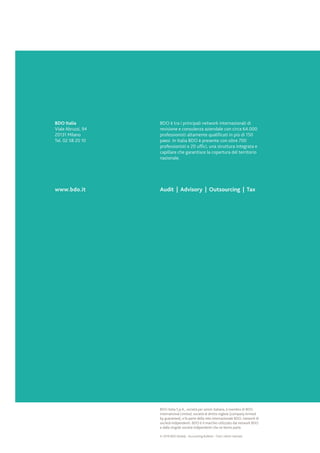 BDO è tra i principali network internazionali di
revisione e consulenza aziendale con circa 64.000
professionisti altamente qualificati in più di 150
paesi. In Italia BDO è presente con oltre 700
professionisti e 20 uffici, una struttura integrata e
capillare che garantisce la copertura del territorio
nazionale.
Audit | Advisory | Outsourcing | Tax
BDO Italia
Viale Abruzzi, 94
20131 Milano
Tel. 02 58 20 10
www.bdo.it
BDO Italia S.p.A., società per azioni italiana, è membro di BDO
International Limited, società di diritto inglese (company limited
by guarantee), e fa parte della rete internazionale BDO, network di
società indipendenti. BDO è il marchio utilizzato dal network BDO
e dalle singole società indipendenti che ne fanno parte.
© 2016 BDO (Italia) - Accounting Bulletin - Tutti i diritti riservati.
 