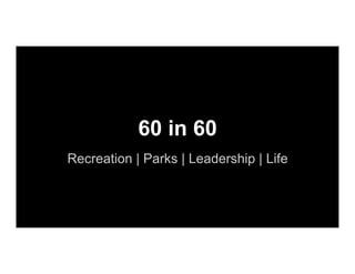 60 in 60
Recreation | Parks | Leadership | Life
 