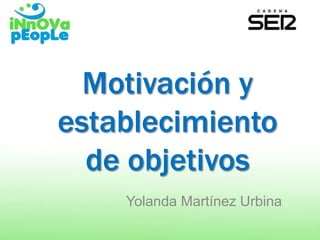 Motivación y
establecimiento
de objetivos
Yolanda Martínez Urbina
 