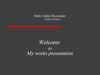 Mahi Uddin Mozumder
Graphic Designer
Welcome
to
My works presentation
 