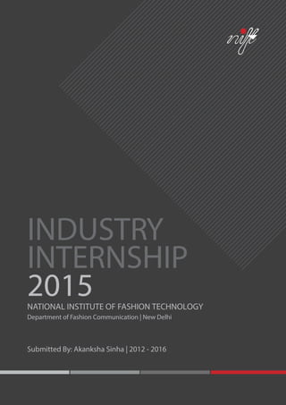 NATIONAL INSTITUTE OF FASHION TECHNOLOGY
Department of Fashion Communication | New Delhi
Submitted By: Akanksha Sinha | 2012 - 2016
INDUSTRY
INTERNSHIP
2015
 
