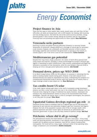 ] Energy Economist
www.platts.com
Issue 326 / December 2008
The McGraw Hill Companies
Project finance in Asia 3
There are four ways to raise capital: debt, equity, assets sales and cash flow. All face
difficulties, yet deals are being struck, with a shift towards risk sharing, debt re-pricing
and new lending sources. And while the rest of the world economy stumbles, energy
demand growth in Asia remains strong, leaving the business case for new project
financing intact and providing new opportunities for Asian capital. Ross McCracken
Venezuela seeks partners 6
Declining oil prices and global financing difficulties threatens to seriously hamper
Venezuelan oil production, already ailing from a shortage of natural gas for secondary
crude recovery. However, one unforeseen, yet favorable outcome is that to secure
technology, expertise and investment the government is opening up the industry to
outside players, even if the terms could do with improvement. Carlos Camacho
Mediterranean gas potential 10
Despite their long history of gas production, the states of North Africa promise both
rising output and reserves, providing a critical counterweight for Europe to Russian gas.
Algeria is expanding its export infrastructure, Libya remains underexplored and Egypt has
delivered a succession of new discoveries, while the area between Libya and Sicily is
shaping up to be a new gas prone hydrocarbon province. John Kendall
Demand down, prices up: WEO 2008 15
In its World Energy Outlook 2008, the IEA produces no surprises in reiterating that the
world is heading rapidly towards boiling point. However, it has both reduced its oil
demand forecast and raised its expectations for prices. Underpinning this analysis is a
comprehensive field-by-field study of decline rates that shows the oil industry faces a
huge challenge simply to keep output as it is. Ross McCracken
Tax credits boost US solar 18
A tax credit regime lasting eight years is the stuff of renewable energy developers’
dreams, but that is what solar power now has in the United States. However, with the
financial crisis clipping the wings of traditional tax equity investors, developers are
looking to the newly-empowered utilities to jump on the Concentrated Solar Power
bandwagon. Typically risk averse when it come to emergent technologies, the question
is will they take the plunge? Elisa Wood
Equatorial Guinea develops regional gas role 22
Equatorial Guinea hopes to establish itself as a regional gas hub for LNG production,
exploiting its own reserves and potentially bringing in gas from Cameroon and Nigeria.
However, the bulk of the population receives none of the oil and gas wealth, while
political expression and basic human rights are denied by an authoritarian and
autocratic government. A coup is the only likely method of political change. Neil Ford
Petchems: where did it all go wrong? 27
The petrochemical industry find itself between a rock and a hard place -- hit by rising
costs and declining demand. Investment in new capacity, which is still coming onstream,
coupled with the global economic slowdown, have left the industry fundamentally
oversupplied. The result will be a long, tough, multi-year winter of low operating rates,
margin compression and consolidation. Shahrin Ismaiyatim
 