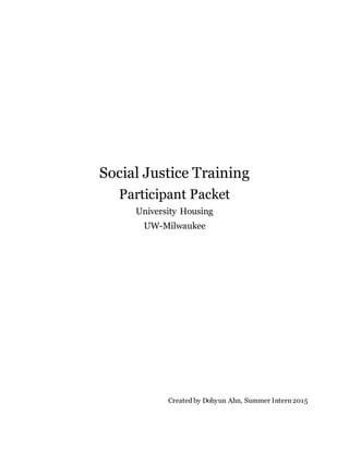 Social Justice Training
Participant Packet
University Housing
UW-Milwaukee
Created by Dohyun Ahn, Summer Intern 2015
 