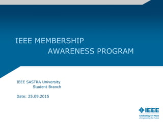 IEEE SASTRA University
Student Branch
Date: 25.09.2015
IEEE MEMBERSHIP
AWARENESS PROGRAM
 