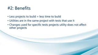 #2: Benefits
• Less projects to build = less time to build
• Utilities are in the same project with tests that use it
• Changes used for specific tests projects utility does not affect
other projects
 