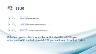 #3: Issue
If the tests passed, then it would be ok. But what if it fails? Do you
understand what the test should do? Or you want to go to look at code..?
 