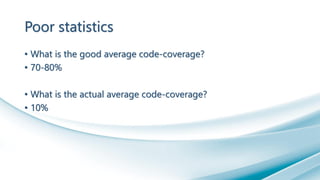 Poor statistics
• What is the good average code-coverage?
• 70-80%
• What is the actual average code-coverage?
• 10%
 
