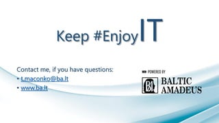 Keep #EnjoyIT
Contact me, if you have questions:
• t.maconko@ba.lt
• www.ba.lt
 