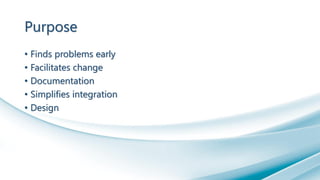 Purpose
• Finds problems early
• Facilitates change
• Documentation
• Simplifies integration
• Design
 