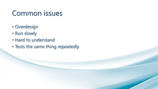 Common issues
• Overdesign
• Run slowly
• Hard to understand
• Tests the same thing repeatedly
 