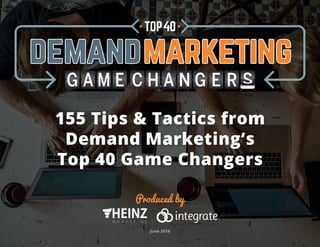 Produced by
155 Tips & Tactics from
Demand Marketing’s
Top 40 Game Changers
June 2016
 