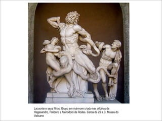 Lacoonte e seus filhos. Grupo em mármore criado nas oficinas de
Hagesandro, Polidoro e Atenodoro de Rodes. Cerca de 25 a.C. Museu do
Vaticano
 