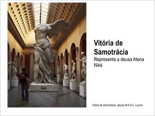 Vitória de
 Samotrácia
 Representa a deusa Atena
 Niké




Vitória de Samotrácia, século III-II a.C. Louvre
 