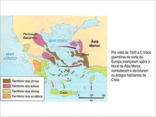 Por volta de 1000 a.C tribos
guerreiras do norte da
Europa avançaram sobre o
litoral da Ásia Menor,
combateram e derrotaram
os antigos habitantes de
Creta.
 
