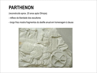 PARTHENON
(reconstruído aprox. 20 anos após Olímpia)
- reflexo da liberdade dos escultores
- longo friso mostra fragmentos do desfile anual em homenagem à deusa
 