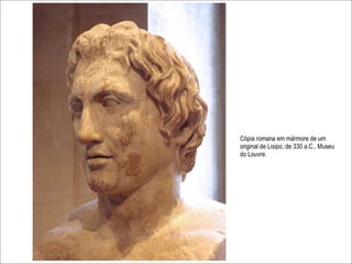 Cópia romana em mármore de um
original de Lisipo, de 330 a.C., Museu
do Louvre.
 