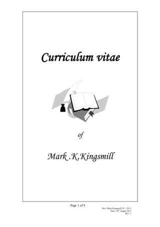 Page 1 of 9
Doc: Mark Kingsmill CV– 2013
Date: 28th
August 2013
Rev: 1
Curriculum vitae
of
Mark .K.Kingsmill
 