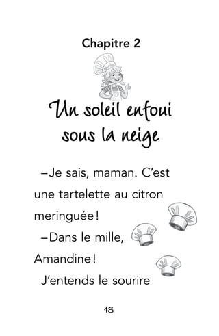 13
Chapitre 2
Un soleil enfoui
sous la neige
– Je sais, maman. C’est
une tartelette au citron
meringuée !
– Dans le mille,
Amandine !
J’entends le sourire
 