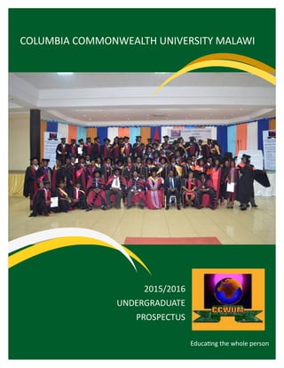 1
Educating the whole person
COLUMBIA COMMONWEALTH UNIVERSITY MALAWI
2015/2016
UNDERGRADUATE
PROSPECTUS
 