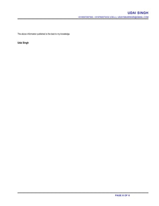 UDAI SINGH
+919557297393, +919760073232 (CELL), UDAYSIKARWAR@GMAIL.COM
The above information published is the best to my knowledge.
Udai Singh
PAGE 6 OF 6
 