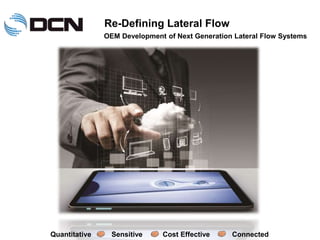 OEM Development of Next Generation Lateral Flow Systems
Re-Defining Lateral Flow
Quantitative Sensitive Cost Effective Connected
 