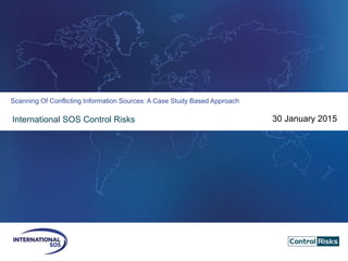 International SOS Control Risks
Scanning Of Conflicting Information Sources: A Case Study Based Approach
30 January 2015
 