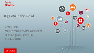 Big Data In the Cloud
Simon Tang
Master Principle Sales Consultant
BI and Big Data Team, HK
October, 2016
 