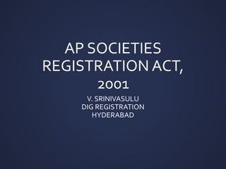 AP SOCIETIES
REGISTRATION ACT,
2001
V. SRINIVASULU
DIG REGISTRATION
HYDERABAD
 