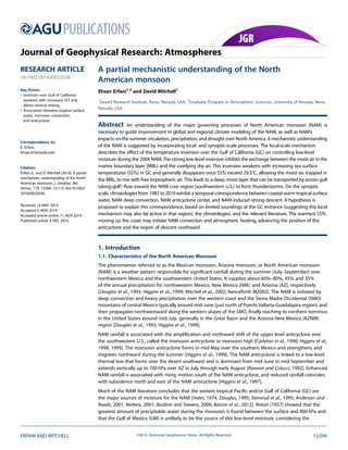 A partial mechanistic understanding of the North
American monsoon
Ehsan Erfani1,2
and David Mitchell1
1
Desert Research Institute, Reno, Nevada, USA, 2
Graduate Program in Atmospheric Sciences, University of Nevada, Reno,
Nevada, USA
Abstract An understanding of the major governing processes of North American monsoon (NAM) is
necessary to guide improvement in global and regional climate modeling of the NAM, as well as NAM’s
impacts on the summer circulation, precipitation, and drought over North America. A mechanistic understanding
of the NAM is suggested by incorporating local- and synoptic-scale processes. The local-scale mechanism
describes the effect of the temperature inversion over the Gulf of California (GC) on controlling low-level
moisture during the 2004 NAM. The strong low-level inversion inhibits the exchange between the moist air in the
marine boundary layer (MBL) and the overlying dry air. This inversion weakens with increasing sea surface
temperatures (SSTs) in GC and generally disappears once SSTs exceed 29.5°C, allowing the moist air, trapped in
the MBL, to mix with free tropospheric air. This leads to a deep, moist layer that can be transported by across-gulf
(along-gulf) ﬂow toward the NAM core region (southwestern U.S.) to form thunderstorms. On the synoptic
scale, climatologies from 1983 to 2010 exhibit a temporal correspondence between coastal warm tropical surface
water, NAM deep convection, NAM anticyclone center, and NAM-induced strong descent. A hypothesis is
proposed to explain this correspondence, based on limited soundings at the GC entrance (suggesting this local
mechanism may also be active in that region), the climatologies, and the relevant literature. The warmest SSTs
moving up the coast may initiate NAM convection and atmospheric heating, advancing the position of the
anticyclone and the region of descent northward.
1. Introduction
1.1. Characteristics of the North American Monsoon
The phenomenon referred to as the Mexican monsoon, Arizona monsoon, or North American monsoon
(NAM) is a weather pattern responsible for signiﬁcant rainfall during the summer (July–September) over
northwestern Mexico and the southwestern United States. It supplies about 60%–80%, 45% and 35%
of the annual precipitation for northwestern Mexico, New Mexico (NM), and Arizona (AZ), respectively
[Douglas et al., 1993; Higgins et al., 1999; Mitchell et al., 2002; henceforth M2002]. The NAM is initiated by
deep convection and heavy precipitation over the western coast and the Sierra Madre Occidental (SMO)
mountains of central Mexico typically around mid-June (just north of Puerto Vallarta-Guadalajara region), and
then propagates northwestward along the western slopes of the SMO, ﬁnally reaching its northern terminus
in the United States around mid-July, generally in the Great Basin and the Arizona-New Mexico (AZNM)
region [Douglas et al., 1993; Higgins et al., 1999].
NAM rainfall is associated with the ampliﬁcation and northward shift of the upper level anticyclone over
the southwestern U.S., called the monsoon anticyclone or monsoon high [Carleton et al., 1990; Higgins et al.,
1998, 1999]. The monsoon anticyclone forms in mid-May over the southern Mexico and strengthens and
migrates northward during the summer [Higgins et al., 1999]. The NAM anticyclone is linked to a low-level
thermal low that forms over the desert southwest and is dominant from mid-June to mid-September and
extends vertically up to 700 hPa over AZ in July through early August [Rowson and Colucci, 1992]. Enhanced
NAM rainfall is associated with rising motion south of the NAM anticyclone, and reduced rainfall coincides
with subsidence north and east of the NAM anticyclone [Higgins et al., 1997].
Much of the NAM literature concludes that the eastern tropical Paciﬁc and/or Gulf of California (GC) are
the major sources of moisture for the NAM [Hales, 1974; Douglas, 1995; Stensrud et al., 1995; Anderson and
Roads, 2001; Berbery, 2001; Bordoni and Stevens, 2006; Barron et al., 2012]. Reitan [1957] showed that the
greatest amount of precipitable water during the monsoon is found between the surface and 800 hPa and
that the Gulf of Mexico (GM) is unlikely to be the source of this low-level moisture, considering the
ERFANI AND MITCHELL ©2014. American Geophysical Union. All Rights Reserved. 13,096
PUBLICATIONS
Journal of Geophysical Research: Atmospheres
RESEARCH ARTICLE
10.1002/2014JD022038
Key Points:
• Inversion over Gulf of California
weakens with increased SST and
allows vertical mixing
• Association between tropical surface
water, monsoon convection,
and anticyclone
Correspondence to:
E. Erfani,
Ehsan.Erfani@dri.edu
Citation:
Erfani, E., and D. Mitchell (2014), A partial
mechanistic understanding of the North
American monsoon, J. Geophys. Res.
Atmos., 119, 13,096–13,115, doi:10.1002/
2014JD022038.
Received 14 MAY 2014
Accepted 6 NOV 2014
Accepted article online 11 NOV 2014
Published online 4 DEC 2014
 