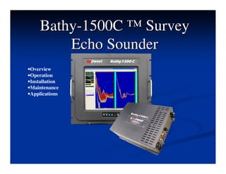 BathyBathy--1500C ™ Survey1500C ™ Survey
Echo SounderEcho Sounder
•Overview
•Operation
•Installation
•Maintenance
•Applications
 