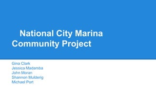 National City Marina
Community Project
Gina Clark
Jessica Madamba
John Moran
Shannon Mulderig
Michael Port
 