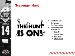 http://collegiate.nflpa.com/
Scavenger Hunt
• Event and City
Knowledge
• City Exploration
• Low level player
involvement
• Scavify
• Goose Hunt
• City Hunt
• Stray Boots
 