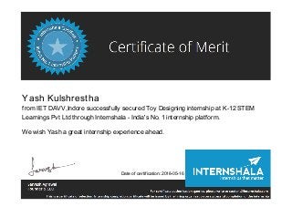 Yash Kulshrestha
from IET DAVV,Indore successfully secured Toy Designing internship at K-12 STEM
Learnings Pvt Ltd through Internshala - India's No. 1 internship platform.
We wish Yash a great internship experience ahead.
Date of certification: 2016-05-16
 