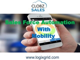 www.logixgrid.com
Sales Force Automation
With
Mobility
 