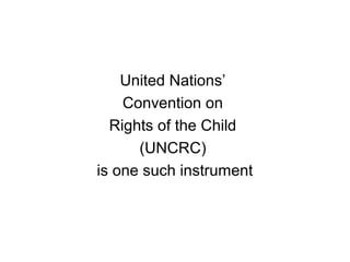 United Nations’
Convention on
Rights of the Child
(UNCRC)
is one such instrument
 
