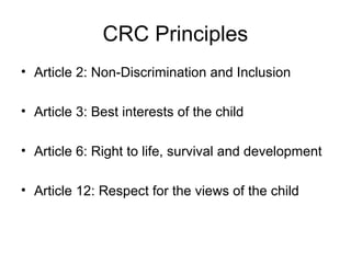 CRC Principles
• Article 2: Non-Discrimination and Inclusion
• Article 3: Best interests of the child
• Article 6: Right to life, survival and development
• Article 12: Respect for the views of the child
 