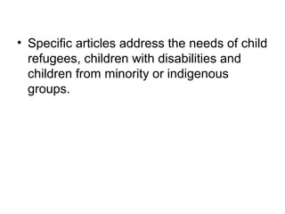 • Specific articles address the needs of child
refugees, children with disabilities and
children from minority or indigenous
groups.
 