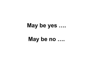 May be yes ….
May be no ….
 