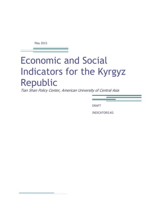 May 2015
Economic and Social
Indicators for the Kyrgyz
Republic
Tian Shan Policy Center, American University of Central Asia
DRAFT
INDICATORS.KG
 